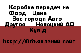 Коробка передач на Форд › Цена ­ 20 000 - Все города Авто » Другое   . Ненецкий АО,Куя д.